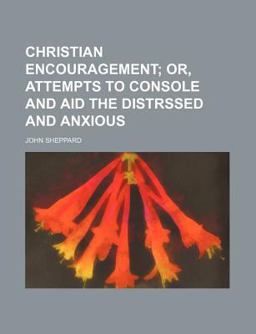 Christian Encouragement; or, Attempts to Console and Aid the Distrssed and Anxious