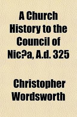 A Church History to the Council of Nicæa, a D 325