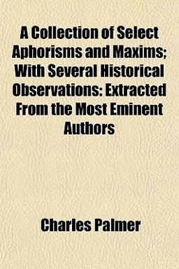 A Collection of Select Aphorisms and Maxims; with Several Historical Observations