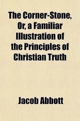 The Corner-Stone, or, a Familiar Illustration of the Principles of Christian Truth