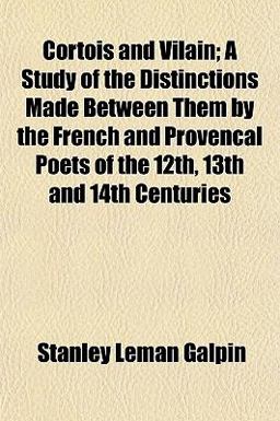 Cortois and Vilain; a Study of the Distinctions Made Between Them by the French and Provencal Poets of the 12th, 13th and 14th Centuries