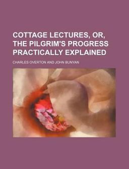Cottage Lectures, or, the Pilgrim's Progress Practically Explained Cottage Lectures, or, the Pilgrim's Progress Practically Explained