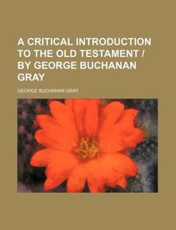 A Critical Introduction to the Old Testament by George Buchanan Gray A Critical Introduction to the Old Testament by George Buchanan Gray
