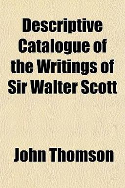 Descriptive Catalogue of the Writings of Sir Walter Scott