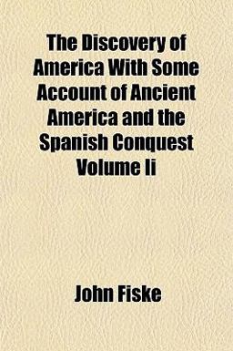 The Discovery of America with Some Account of Ancient America and the Spanish Conquest