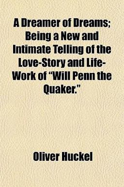 A Dreamer of Dreams; Being a New and Intimate Telling of the Love-Story and Life-Work of Will Penn the Quaker