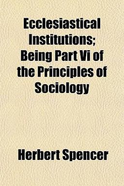 Ecclesiastical Institutions; Being Part VI of the Principles of Sociology