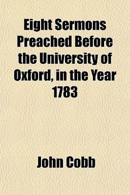 Eight Sermons Preached Before the University of Oxford, in the Year 1783 Eight Sermons Preached Before the University of Oxford, in the Year 1783