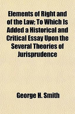 Elements of Right and of the Law; to Which Is Added a Historical and Critical Essay upon the Several Theories of Jurisprudence