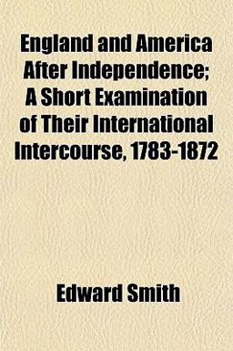 England and America after Independence; a Short Examination of Their International Intercourse, 1783-1872