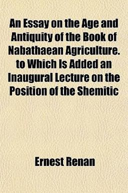 An Essay on the Age and Antiquity of the Book of Nabathaean Agriculture to Which Is Added an Inaugural Lecture on the Position of the Shemitic An Essay on the Age and Antiquity of the Book of Nabathaean Agriculture to Which Is Added an Inaugural Lecture on the Position of the Shemitic