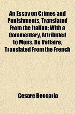 An Essay on Crimes and Punishments, Translated from the Italian; with a Commentary, Attributed to Mons de Voltaire, Translated from the French
