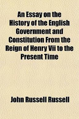 An Essay on the History of the English Government and Constitution from the Reign of Henry Vii to the Present Time