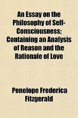 An Essay on the Philosophy of Self-Consciousness; Containing an Analysis of Reason and the Rationale of Love