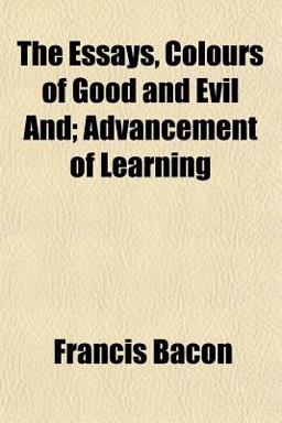 The Essays, Colours of Good and Evil and; Advancement of Learning