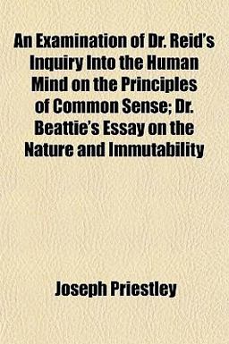 An Examination of Dr Reid's Inquiry into the Human Mind on the Principles of Common Sense; Dr Beattie's Essay on the Nature and Immutability