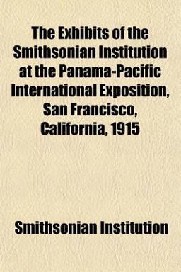 The Exhibits of the Smithsonian Institution at the Panama-Pacific International Exposition, San Francisco, California 1915