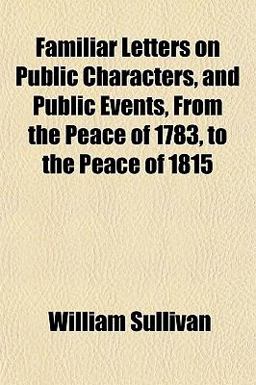 Familiar Letters on Public Characters, and Public Events, from the Peace of 1783, to the Peace Of 1815