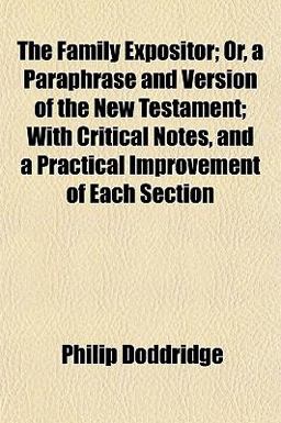 The Family Expositor; or, a Paraphrase and Version of the New Testament; with Critical Notes, and a Practical Improvement of Each Section
