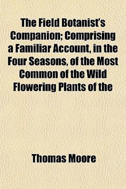 The Field Botanist's Companion; Comprising a Familiar Account, in the Four Seasons, of the Most Common of the Wild Flowering Plants Of