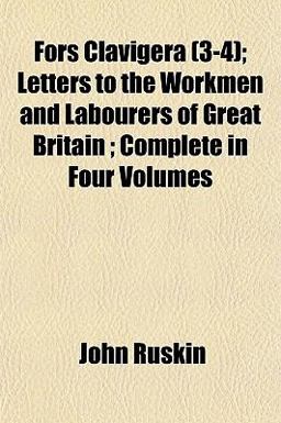 Fors Clavigera; Letters to the Workmen and Labourers of Great Britain; Complete In