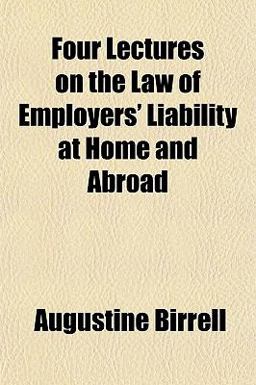 Four Lectures on the Law of Employers' Liability at Home and Abroad