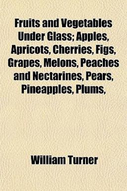 Fruits and Vegetables under Glass; Apples, Apricots, Cherries, Figs, Grapes, Melons, Peaches and Nectarines, Pears, Pineapples, Plums