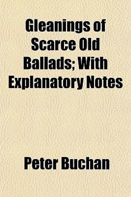 Gleanings of Scarce Old Ballads; with Explanatory Notes