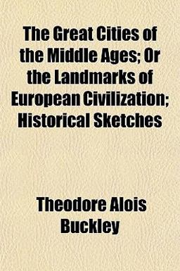The Great Cities of the Middle Ages; or the Landmarks of European Civilization; Historical Sketches