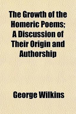 The Growth of the Homeric Poems; a Discussion of Their Origin and Authorship