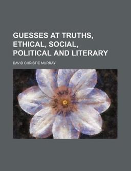 Guesses at Truths, Ethical, Social, Political and Literary Guesses at Truths, Ethical, Social, Political and Literary