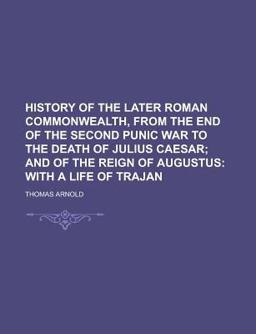 History of the Later Roman Commonwealth, from the End of the Second Punic War to the Death of Julius Caesar; and of the Reign of Augustus
