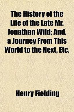The History of the Life of the Late Mr Jonathan Wild; and, a Journey from This World to the Next, Etc