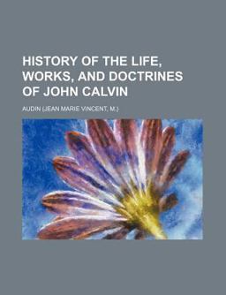 History of the Life, Works, and Doctrines of John Calvin