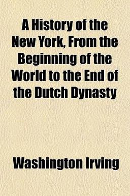 A History of the New York, from the Beginning of the World to the End of the Dutch Dynasty