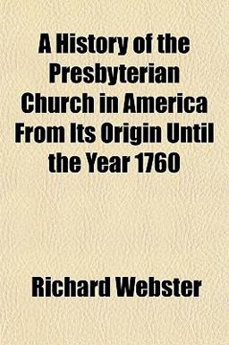 A History of the Presbyterian Church in America from Its Origin until the Year 1760 A History of the Presbyterian Church in America from Its Origin until the Year 1760