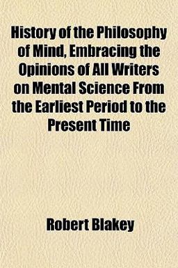 History of the Philosophy of Mind, Embracing the Opinions of All Writers on Mental Science from the Earliest Period to the Present Time