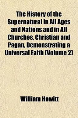 The History of the Supernatural in All Ages and Nations and in All Churches, Christian and Pagan, Demonstrating a Universal Faith