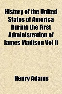 History of the United States of America During the First Administration of James Madison