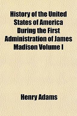 History of the United States of America During the First Administration of James Madison