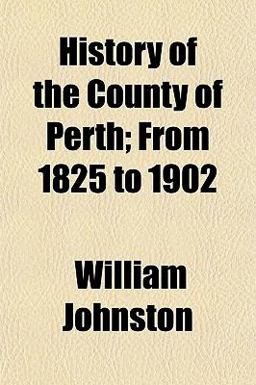 History of the County of Perth; from 1825 To 1902