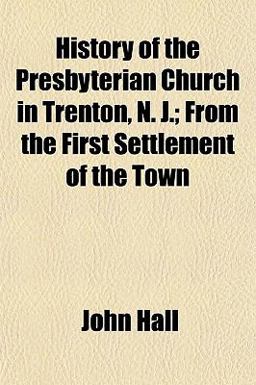 History of the Presbyterian Church in Trenton, N J; from the First Settlement of the Town