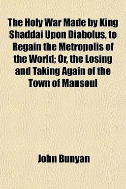 The Holy War Made by King Shaddai upon Diabolus, to Regain the Metropolis of the World; or, the Losing and Taking Again of the Town of Mansoul