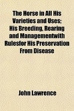 The Horse in All His Varieties and Uses; His Breeding, Rearing and Managementwith Rulesfor His Preservation from Disease The Horse in All His Varieties and Uses; His Breeding, Rearing and Managementwith Rulesfor His Preservation from Disease