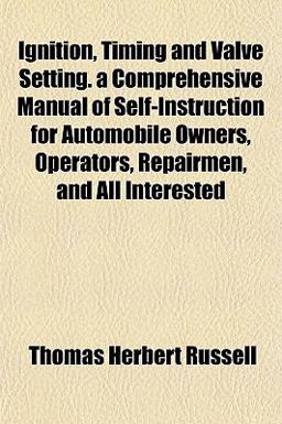 Ignition, Timing and Valve Setting a Comprehensive Manual of Self-Instruction for Automobile Owners, Operators, Repairmen, and All Interested