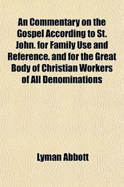 An Commentary on the Gospel According to St John for Family Use and Reference and for the Great Body of Christian Workers of All Denominations
