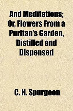 And Meditations; or, Flowers from a Puritan's Garden, Distilled and Dispensed