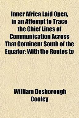 Inner Africa Laid Open, in an Attempt to Trace the Chief Lines of Communication Across That Continent South of the Equator; with the Routes To Inner Africa Laid Open, in an Attempt to Trace the Chief Lines of Communication Across That Continent South of the Equator; with the Routes To