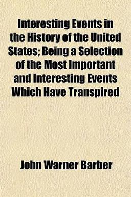 Interesting Events in the History of the United States; Being a Selection of the Most Important and Interesting Events Which Have Transpired