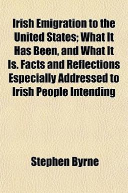 Irish Emigration to the United States; What It Has Been, and What It Is Facts and Reflections Especially Addressed to Irish People Intending